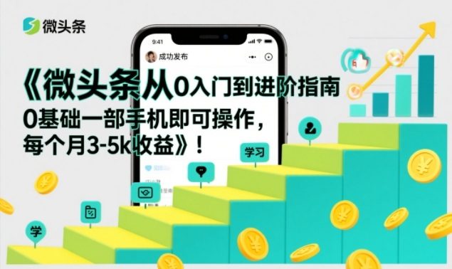 微头条从0入门到进阶指南，0基础一部手机即可操作，每个月3-5k收益-87软件库
