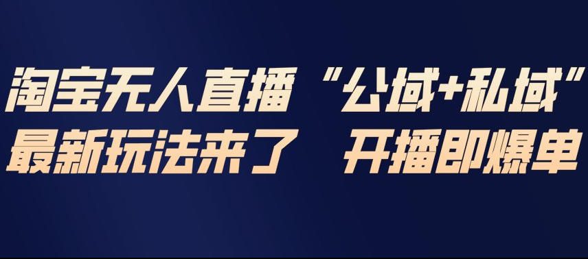 淘宝无人直播完整教程,公试+私域,最新玩法来了,开播即爆单-87软件库